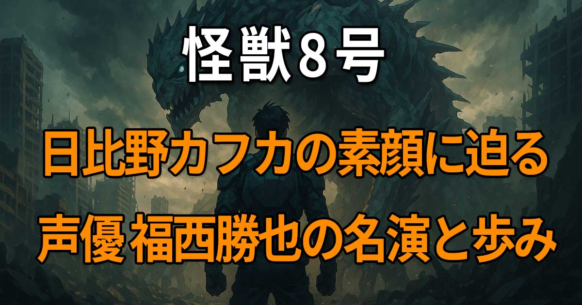 『怪獣8号』の日比野カフカのプロフィールや強さ、声優・福西勝也の演技と代表作を詳しく解説する記事