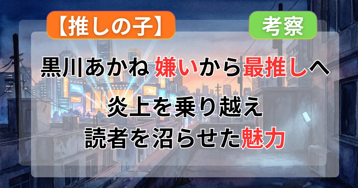 【推しの子】黒川あかねが「嫌い」から「最高に可愛い」へ変わる瞬間！炎上を乗り越え、読者を沼らせた本当の魅力記事のアイキャッチ画像