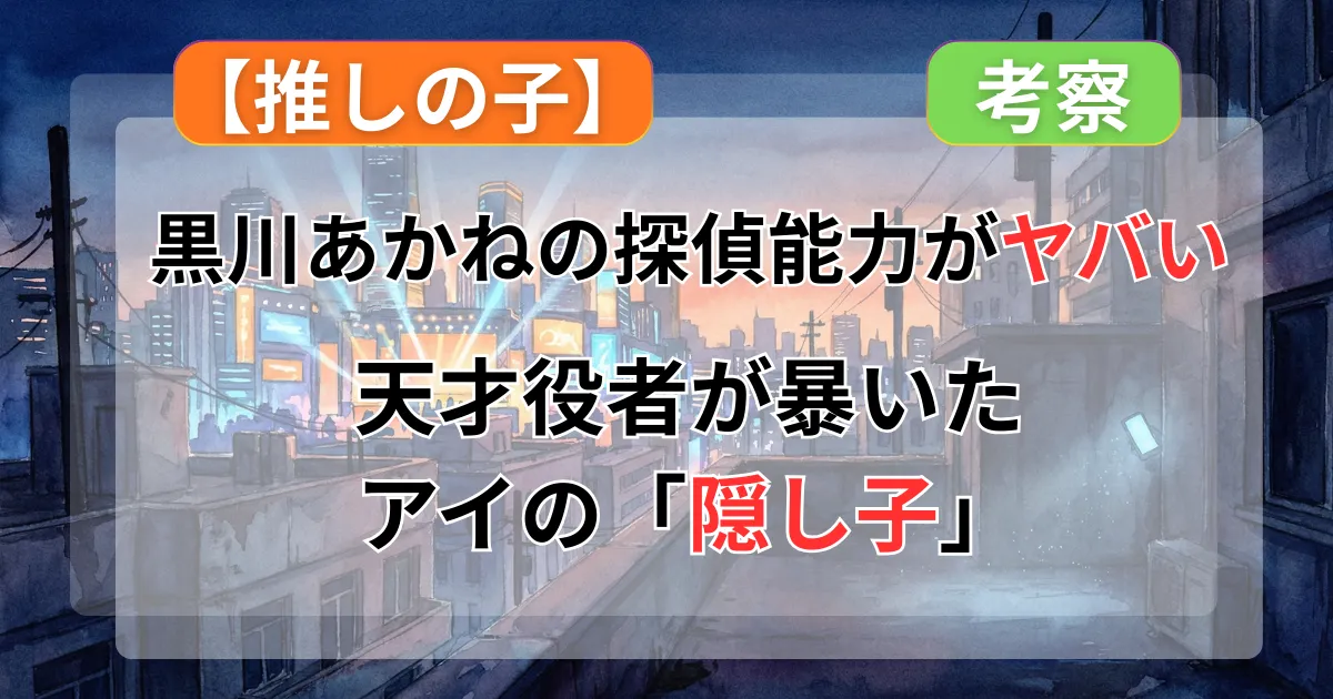 【推しの子】黒川あかねの「探偵能力」がヤバすぎる！アイを再現した天才役者がアクアの「共犯者」になるまで【ネタバレ】記事のアイキャッチ画像