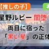 【推しの子】星野ルビーが闇堕ち！両目に宿った「黒い星」の正体と復讐への覚醒を徹底考察【ネタバレ】記事のアイキャッチ画像
