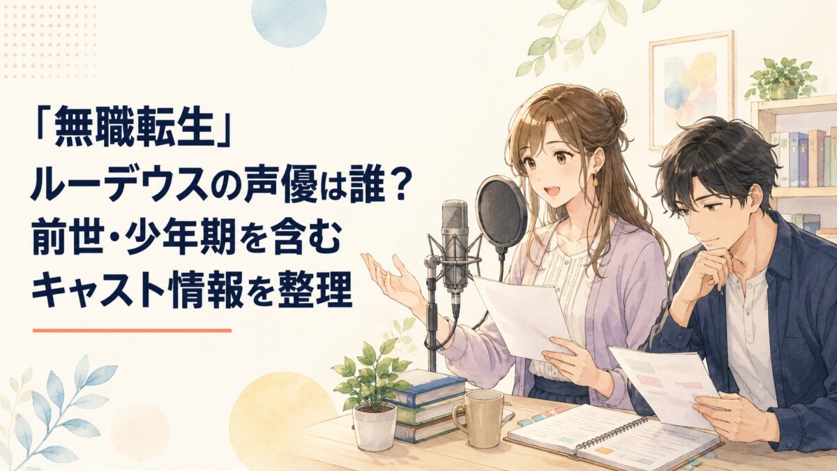 『無職転生』ルーデウスの声優は誰？前世・少年期を含むキャスト情報を整理