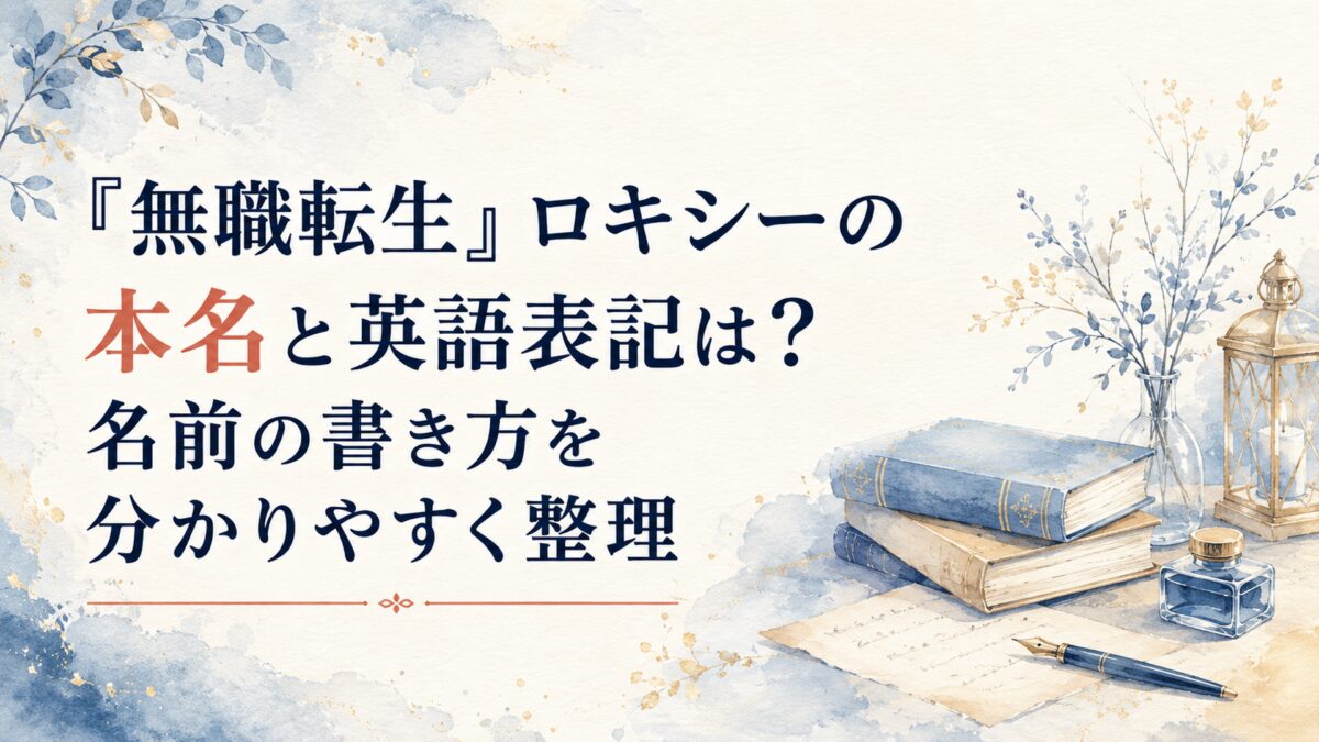 『無職転生』ロキシーの本名と英語表記は？名前の書き方を分かりやすく整理