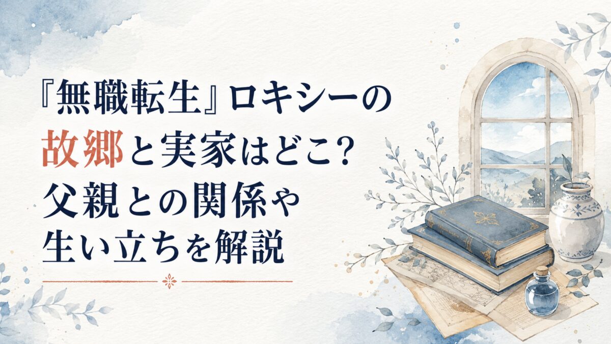 『無職転生』ロキシーの故郷と実家はどこ？父親との関係や生い立ちを解説
