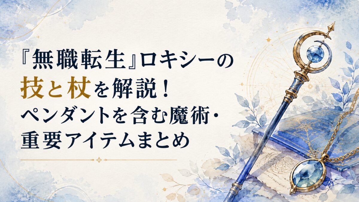 『無職転生』ロキシーの技と杖を解説！ペンダントを含む魔術・重要アイテムまとめ