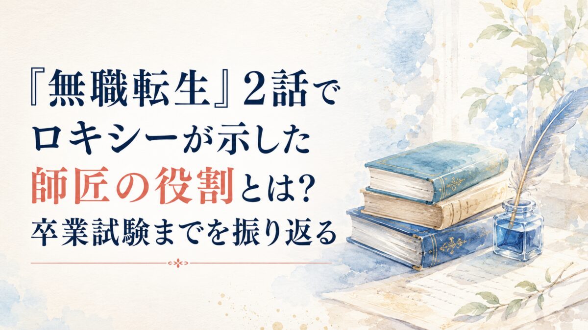 『無職転生』2話でロキシーが示した師匠の役割とは？卒業試験までを振り返る