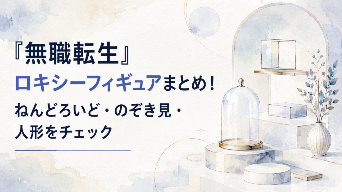 『無職転生』ロキシーフィギュアまとめ！ねんどろいど・のぞき見・人形をチェック