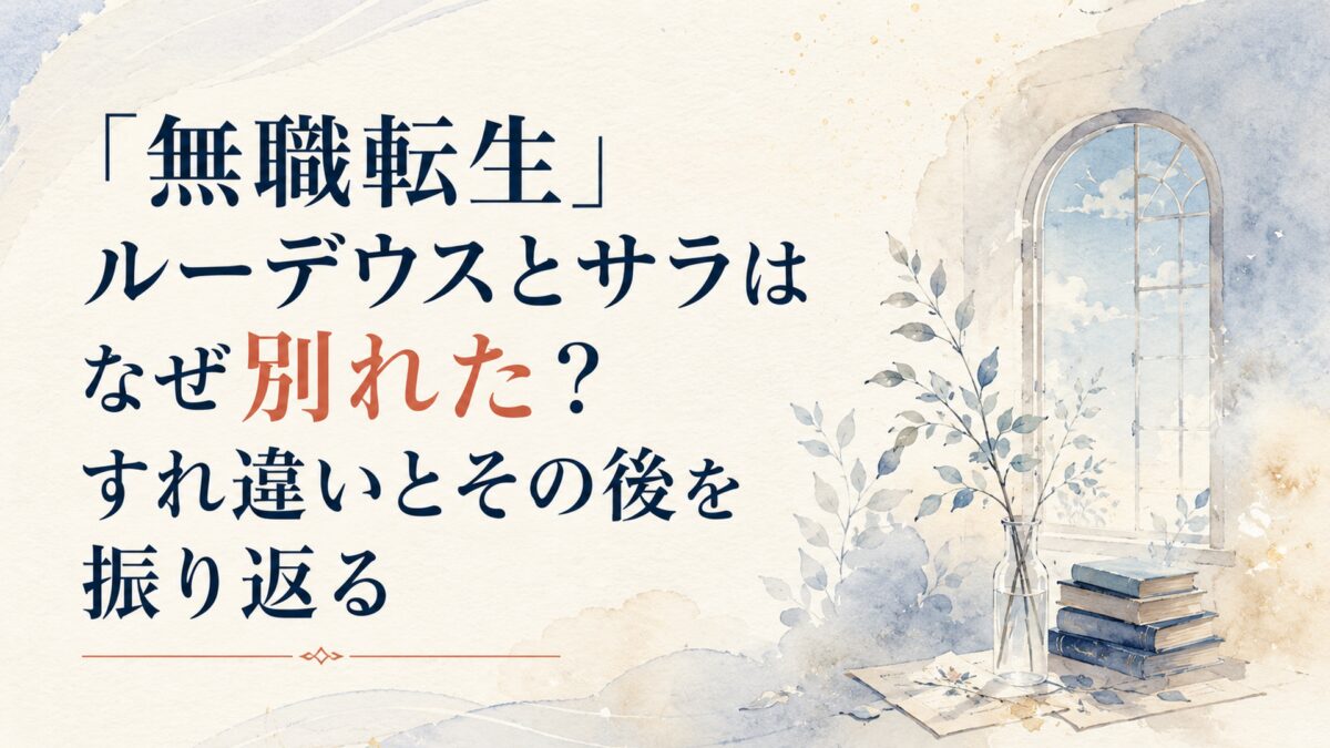 『無職転生』ルーデウスとサラはなぜ別れた？すれ違いとその後を振り返る