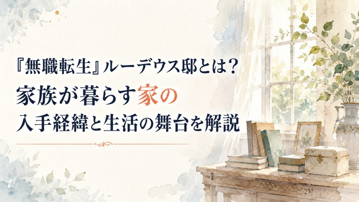 『無職転生』ルーデウス邸とは？家族が暮らす家の入手経緯と生活の舞台を解説