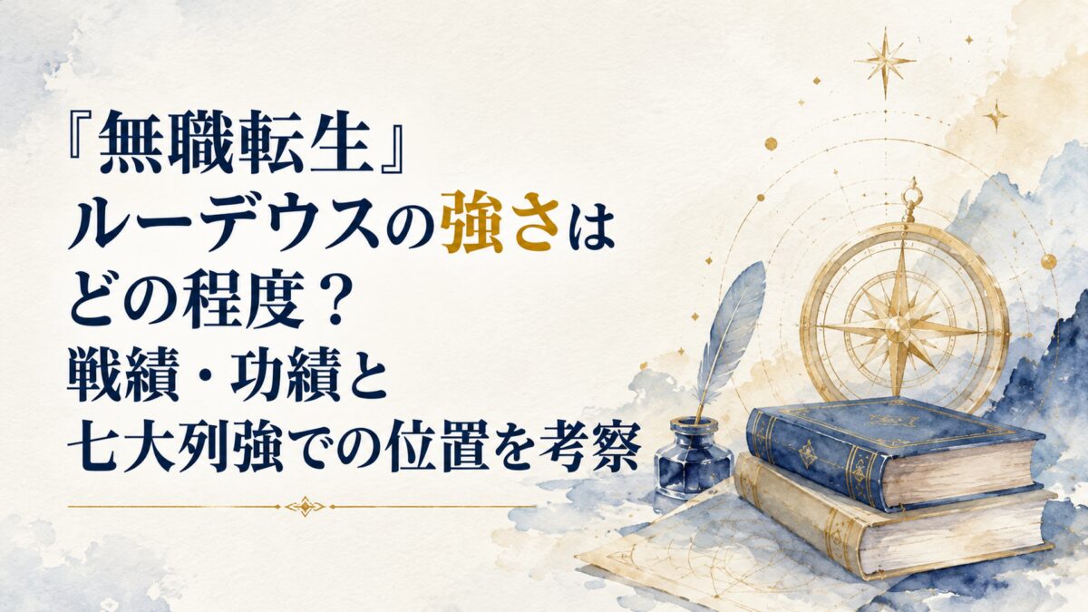 『無職転生』ルーデウスの強さはどの程度？戦績・功績と七大列強での位置を考察