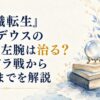 『無職転生』ルーデウスの左手・左腕は治る？ヒュドラ戦から再生までを解説