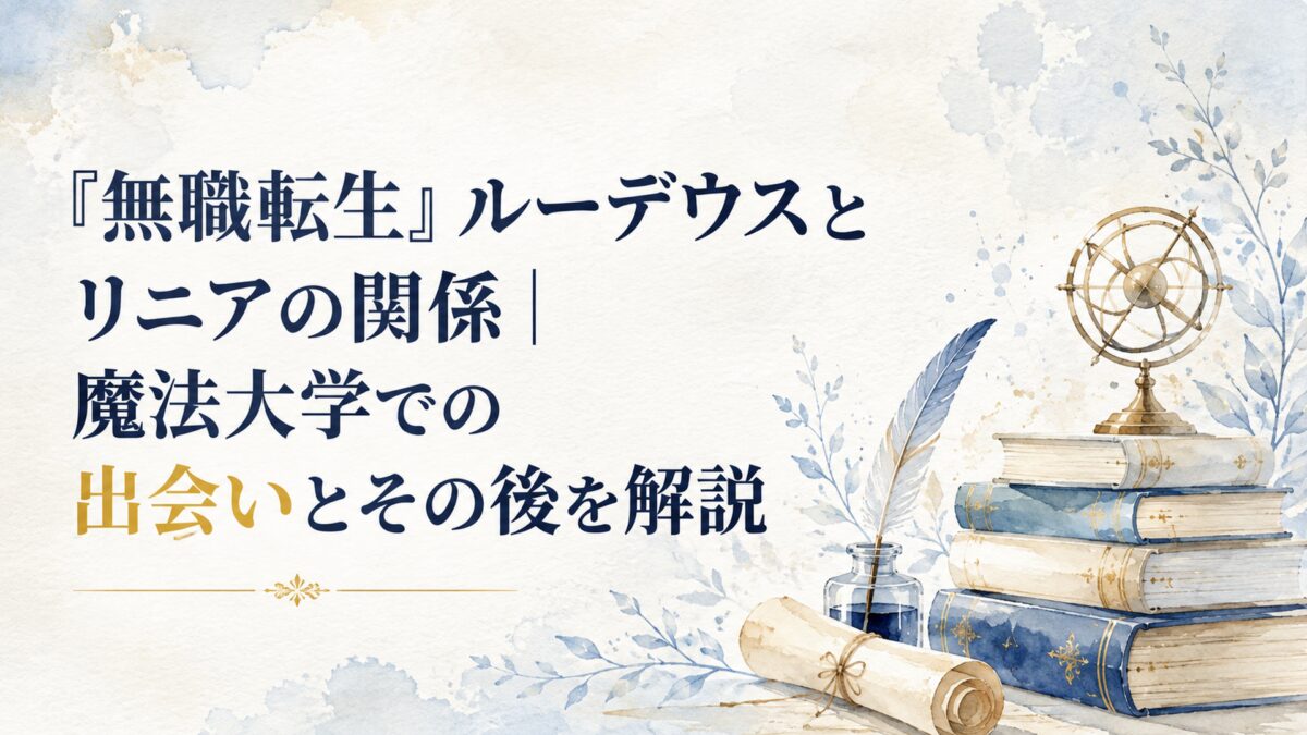 『無職転生』ルーデウスとリニアの関係｜魔法大学での出会いとその後を解説