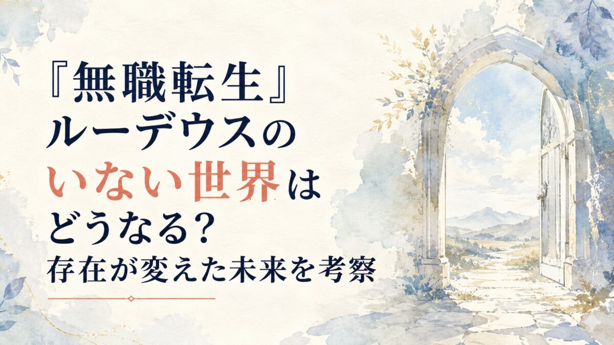 『無職転生』ルーデウスのいない世界はどうなる？存在が変えた未来を考察