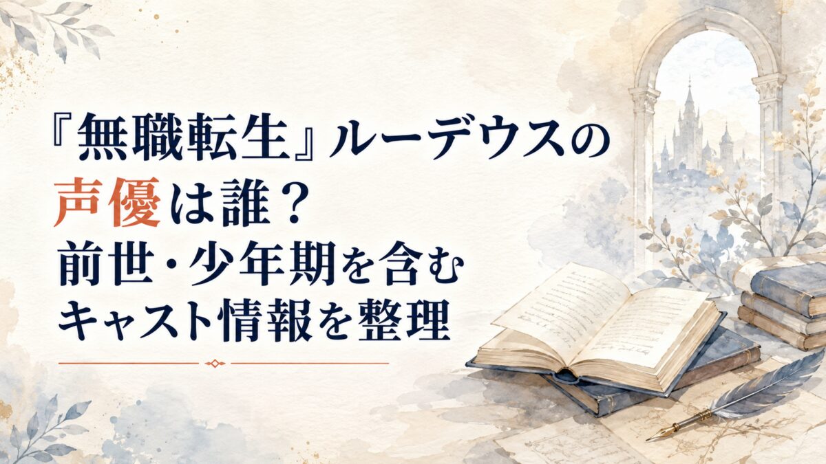 『無職転生』ルーデウスの声優は誰？前世・少年期を含むキャスト情報を整理
