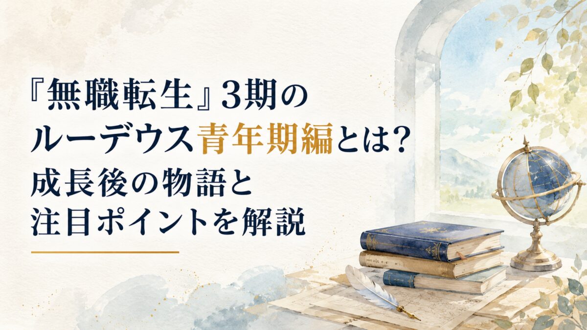 『無職転生』3期のルーデウス青年期編とは？成長後の物語と注目ポイントを解説