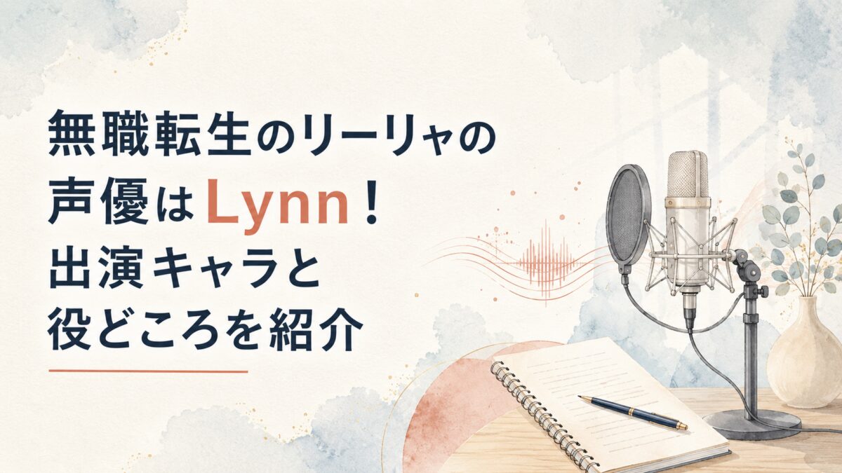 無職転生のリーリャ役を務める声優Lynnと幅広い出演キャラクターを紹介する声優特集イメージ