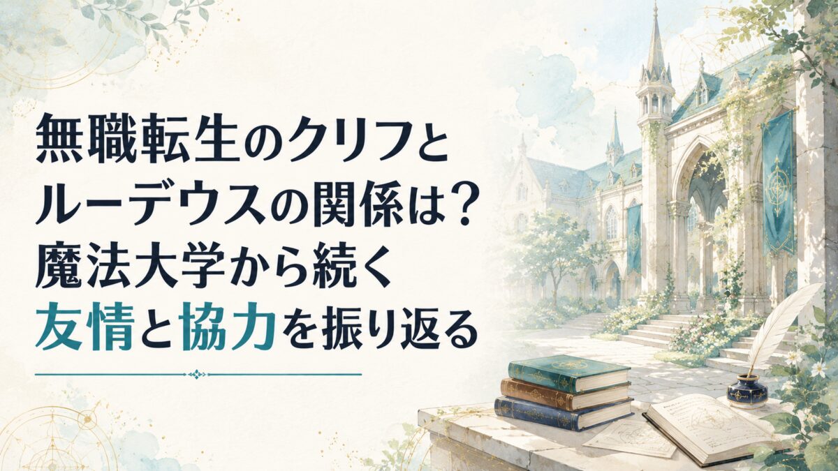 無職転生のクリフとルーデウスの関係は？魔法大学から続く友情と協力を振り返る