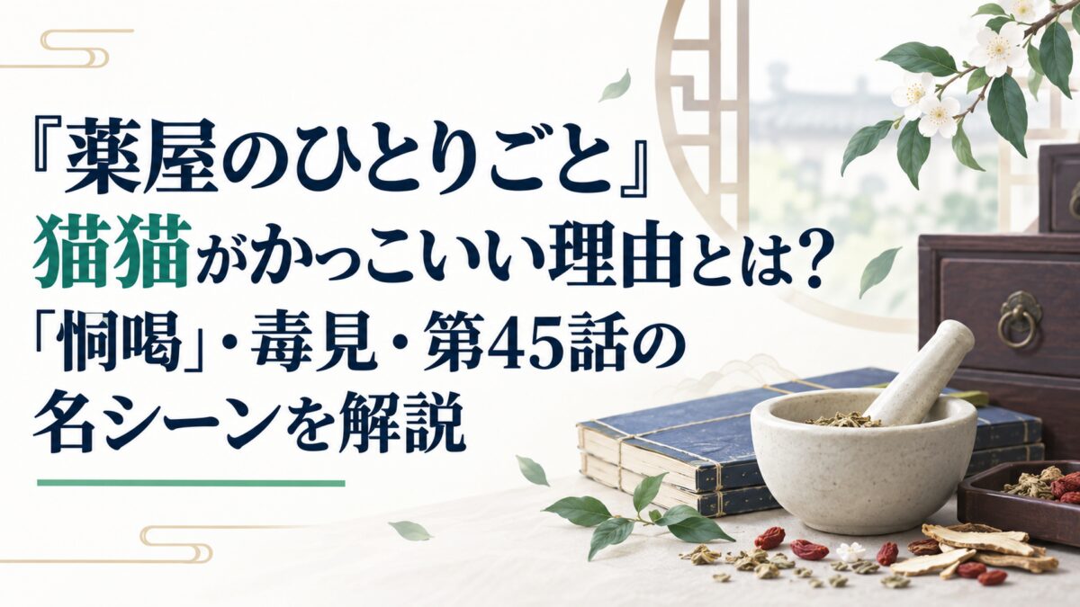 『薬屋のひとりごと』猫猫がかっこいい理由とは？「恫喝」・毒見・第45話の名シーンを解説