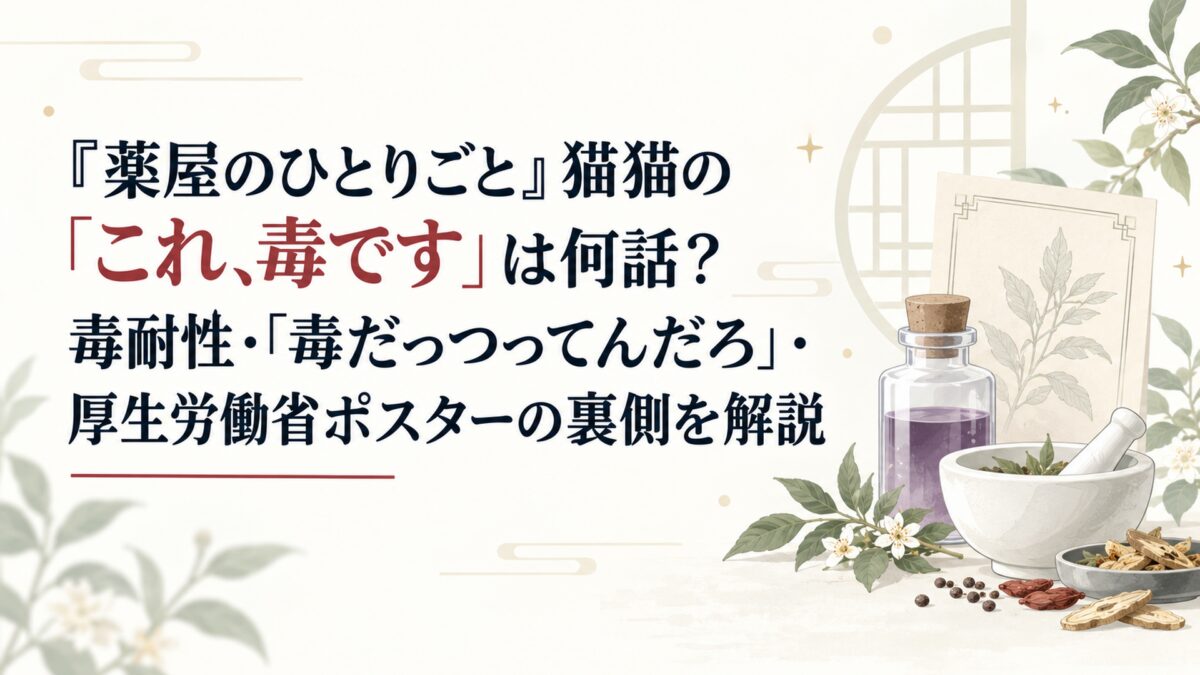 『薬屋のひとりごと』猫猫の「これ、毒です」は何話？毒耐性・「毒だっつってんだろ」・厚生労働省ポスターの裏側を解説