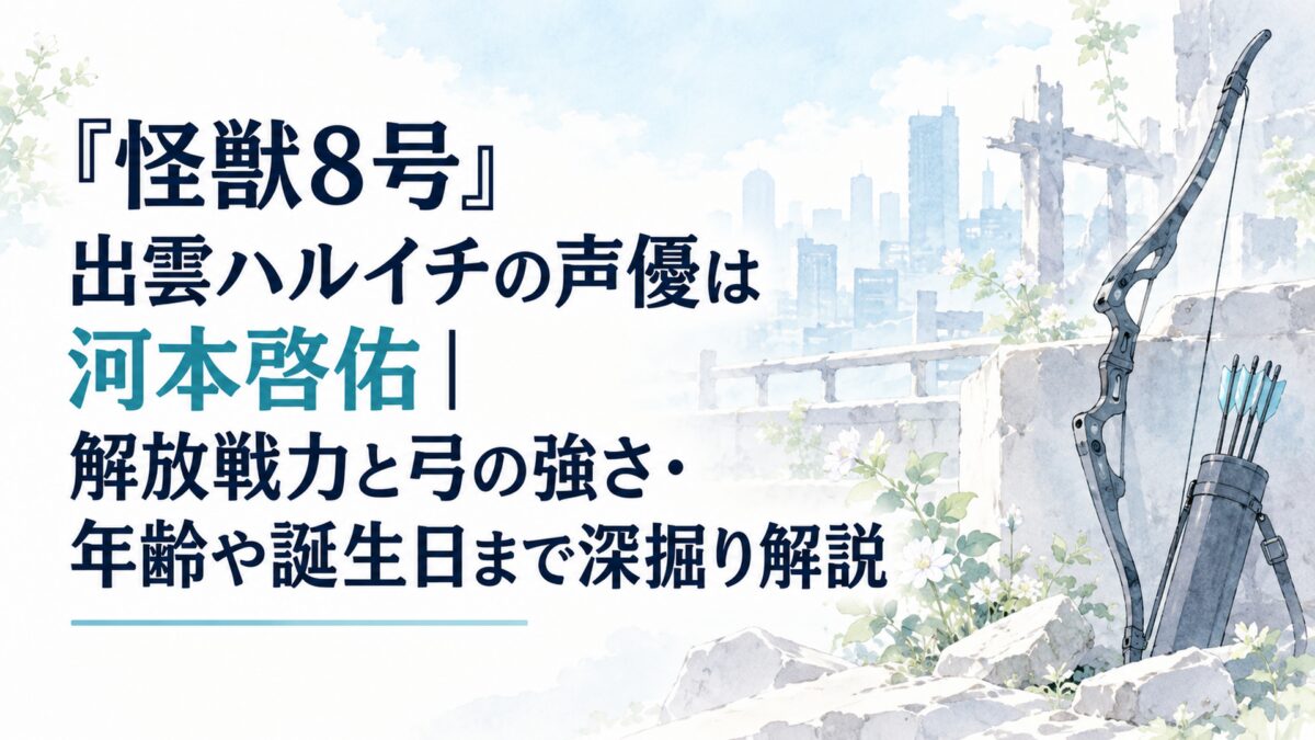 『怪獣8号』出雲ハルイチの声優は河本啓佑｜解放戦力と弓の強さ・年齢や誕生日まで深掘り解説