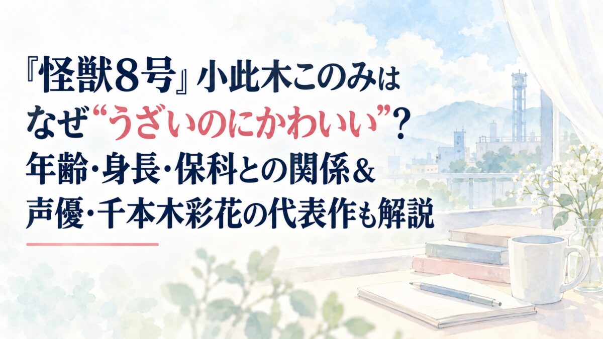 『怪獣8号』小此木このみはなぜ“うざいのにかわいい”？年齢・身長・保科との関係＆声優・千本木彩花の代表作も解説