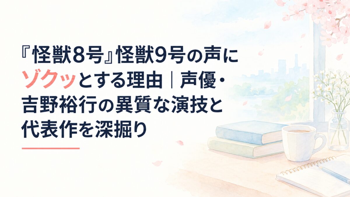 『怪獣8号』怪獣9号の声にゾクッとする理由｜声優・吉野裕行の異質な演技と代表作を深掘り