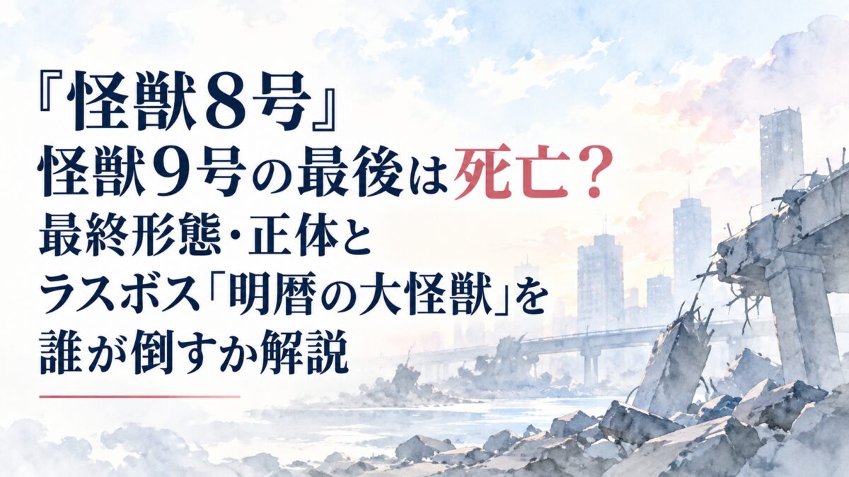 『怪獣8号』怪獣9号の最後は死亡？最終形態・正体とラスボス「明暦の大怪獣」を誰が倒すか解説