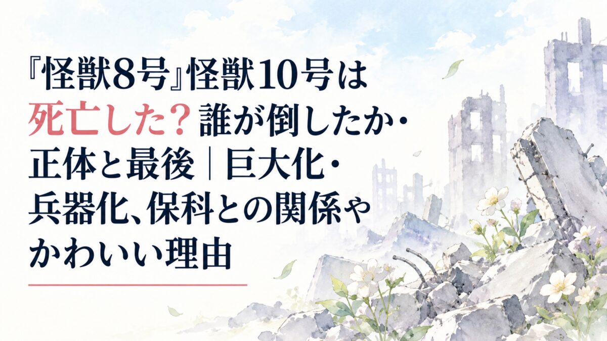 『怪獣8号』怪獣10号は死亡した？誰が倒したか・正体と最後｜巨大化・兵器化、保科との関係やかわいい理由