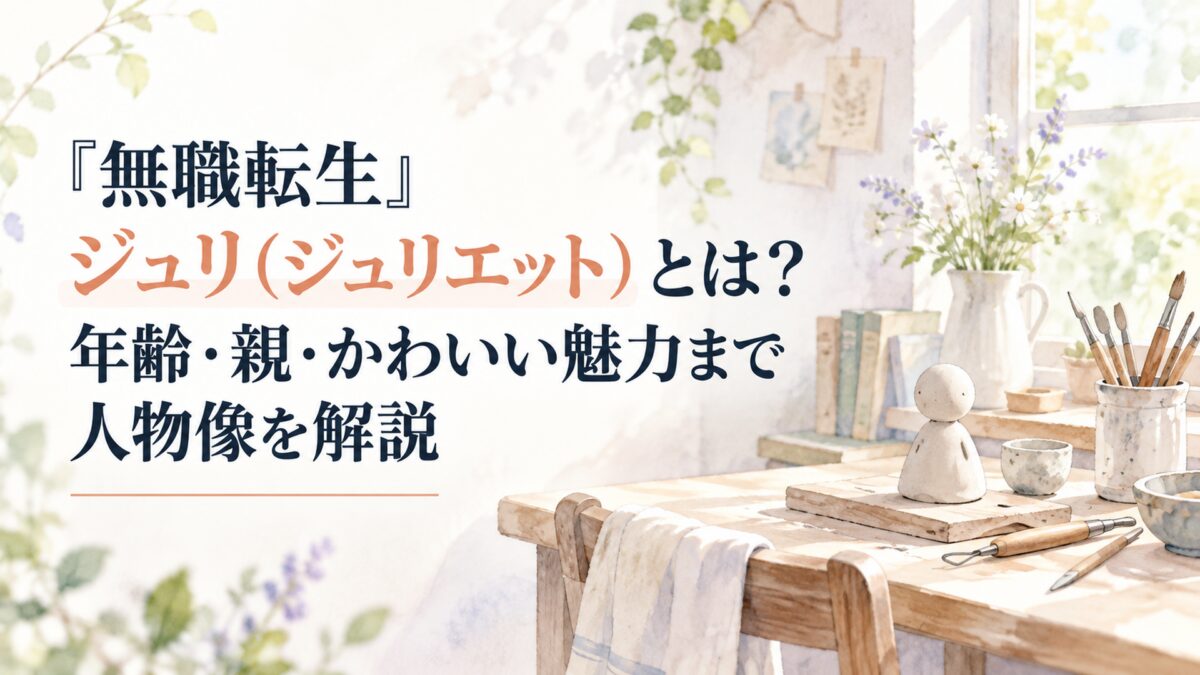 H1「『無職転生』ジュリ（ジュリエット）とは？年齢・親・かわいい魅力まで人物像を解説」を左側へ大きく配置し、「ジュリ（ジュリエット）」の文字だけを淡い暖色系のアクセント色で強調。濃紺の見出し文字を主体とし、右側には明るい窓辺の小さな作業机、簡素な土人形、無地の工芸道具を置いた静か