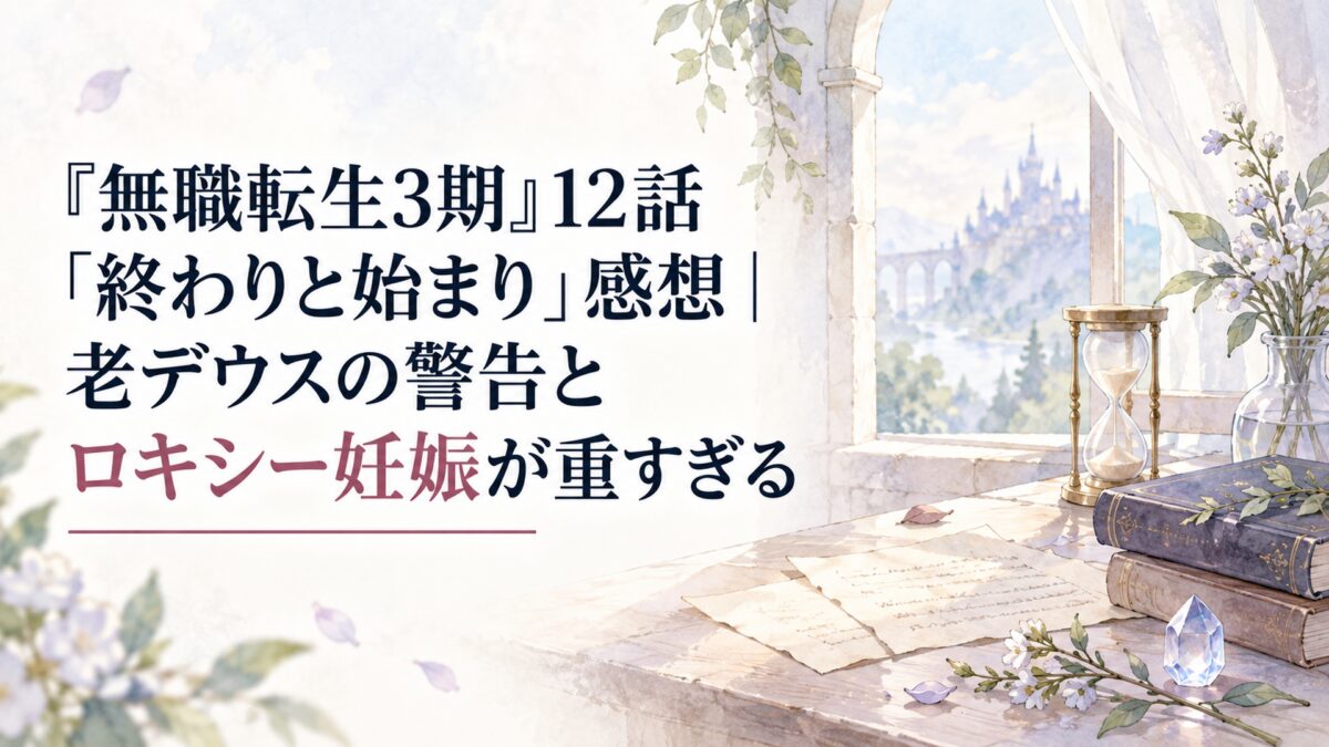 『無職転生3期』12話「終わりと始まり」感想｜老デウスの警告とロキシー妊娠が重すぎる