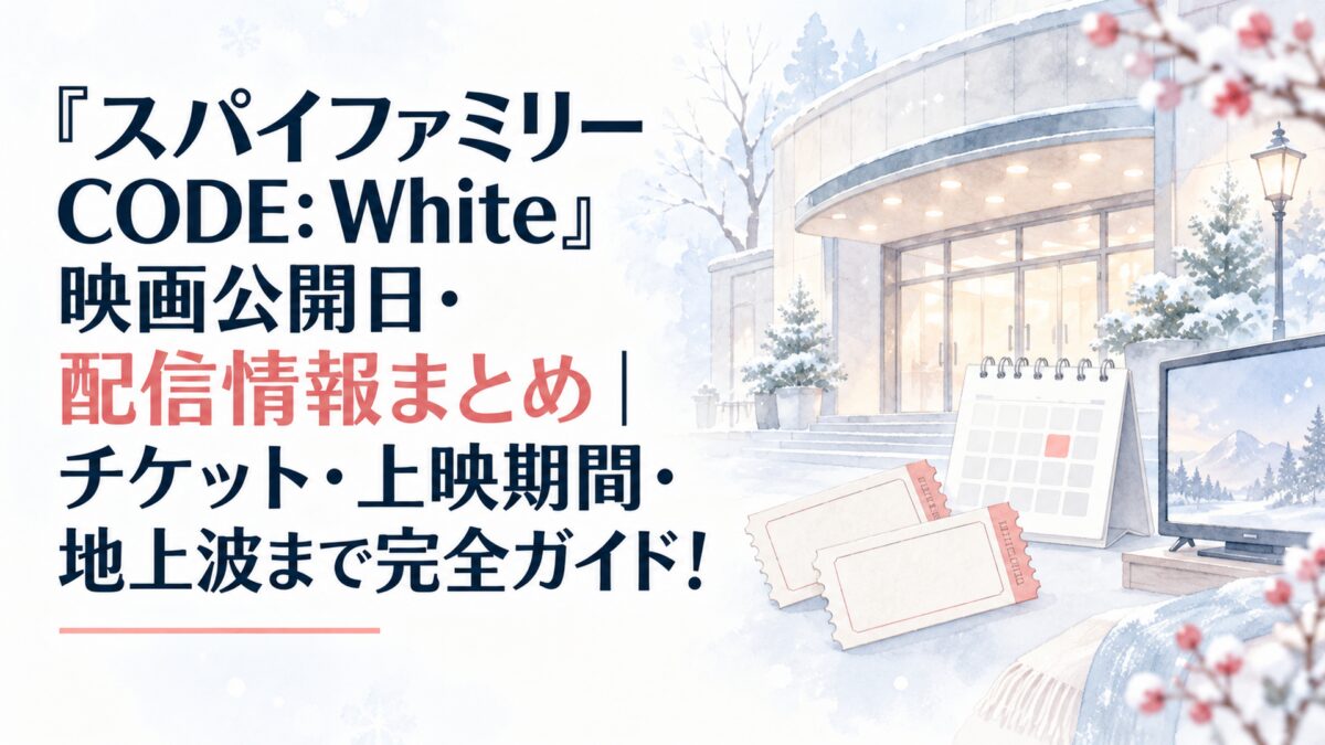 『スパイファミリー CODE: White』映画公開日・配信情報まとめ｜チケット・上映期間・地上波まで完全ガイド！