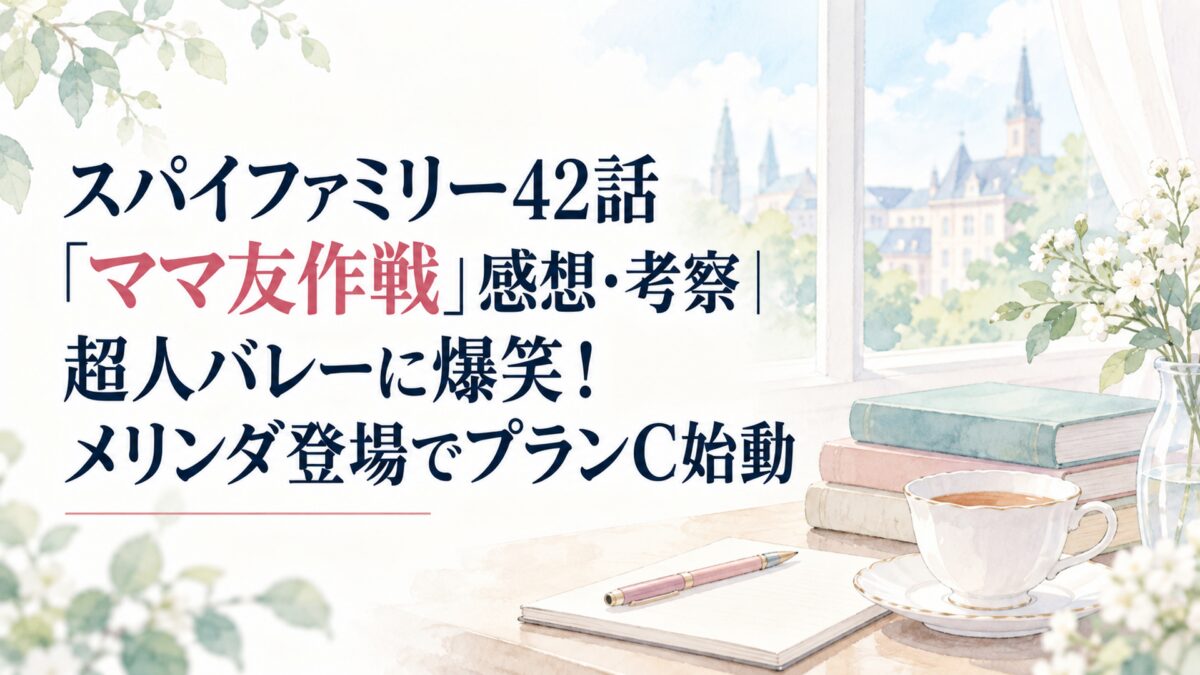スパイファミリー42話「ママ友作戦」感想・考察｜超人バレーに爆笑！メリンダ登場でプランC始動