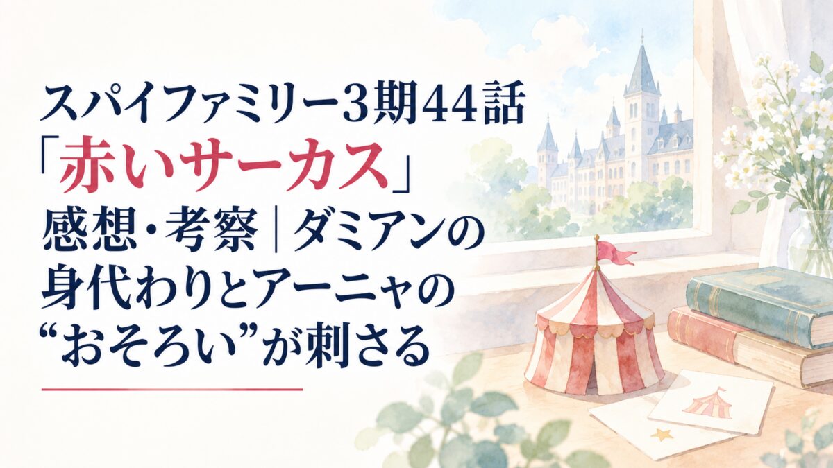 スパイファミリー3期44話「赤いサーカス」感想・考察｜ダミアンの身代わりとアーニャの“おそろい”が刺さる