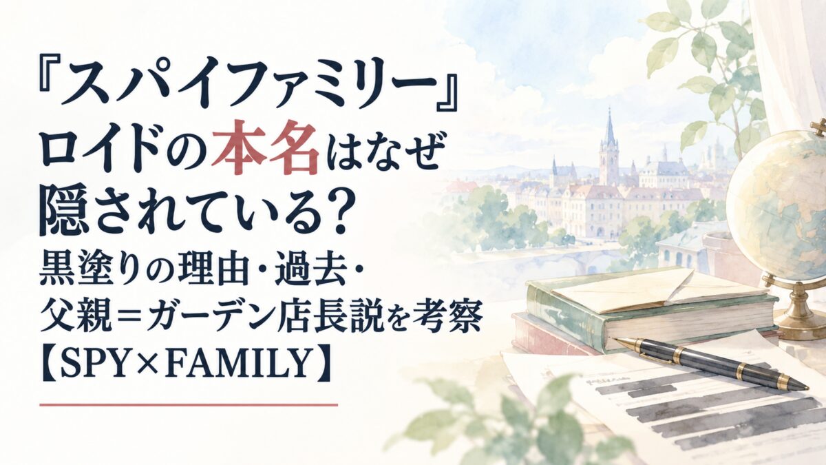 『スパイファミリー』ロイドの本名はなぜ隠されている？黒塗りの理由・過去・父親＝ガーデン店長説を考察【SPY×FAMILY】