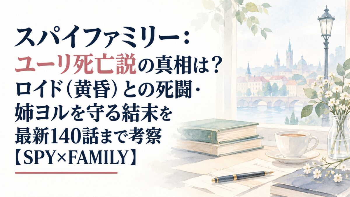 スパイファミリー：ユーリ死亡説の真相は？ロイド（黄昏）との死闘・姉ヨルを守る結末を最新140話まで考察【SPY×FAMILY】