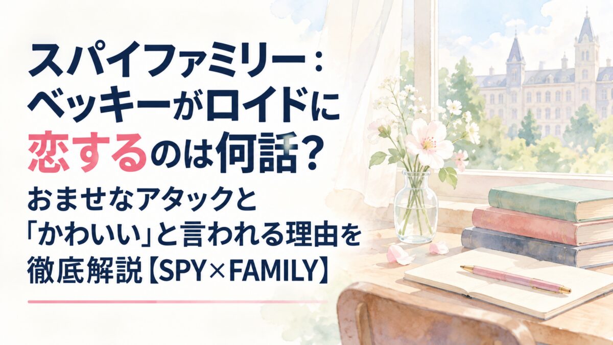 スパイファミリー：ベッキーがロイドに恋するのは何話？おませなアタックと「かわいい」と言われる理由を徹底解説【SPY×FAMILY】