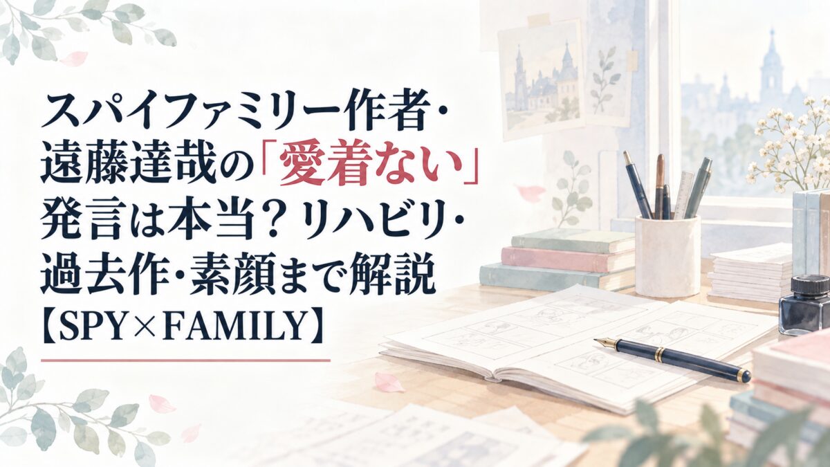 スパイファミリー作者・遠藤達哉の「愛着ない」発言は本当？リハビリ・過去作・素顔まで解説【SPY×FAMILY】