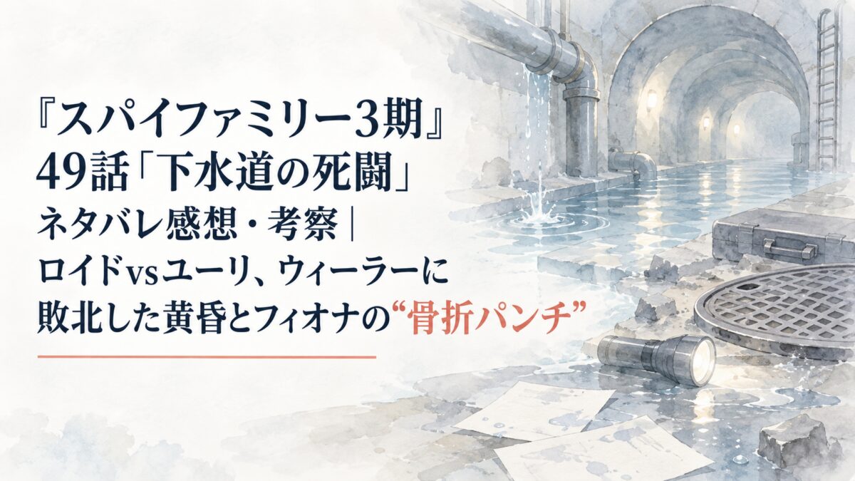 『スパイファミリー3期』49話「下水道の死闘」ネタバレ感想・考察｜ロイドvsユーリ、ウィーラーに敗北した黄昏とフィオナの“骨折パンチ”