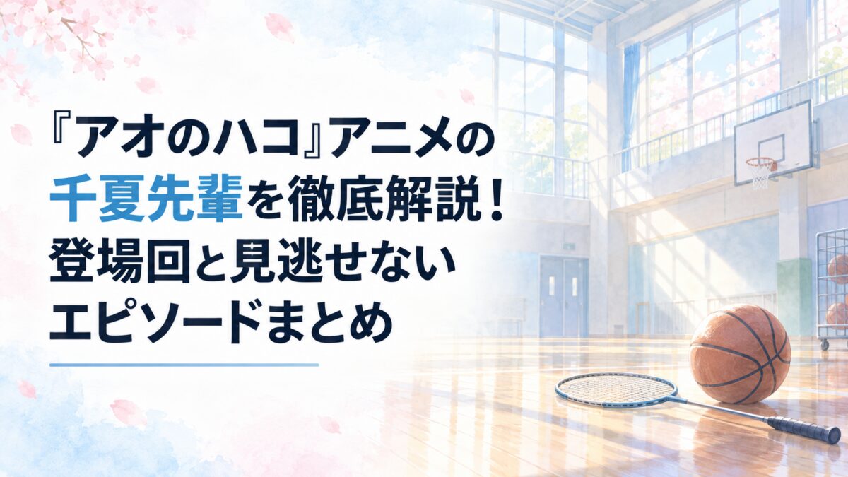 『アオのハコ』アニメの千夏先輩を徹底解説！登場回と見逃せないエピソードまとめ。白い余白を広く生かした、淡くやわらかな日本の少女漫画雑誌風の水彩イラスト。やわらかな朝日が差し込む無人の学校の体育館を背景に、簡略化したバスケットボールとバドミントンのラケットを控えめに配置。白、淡い水