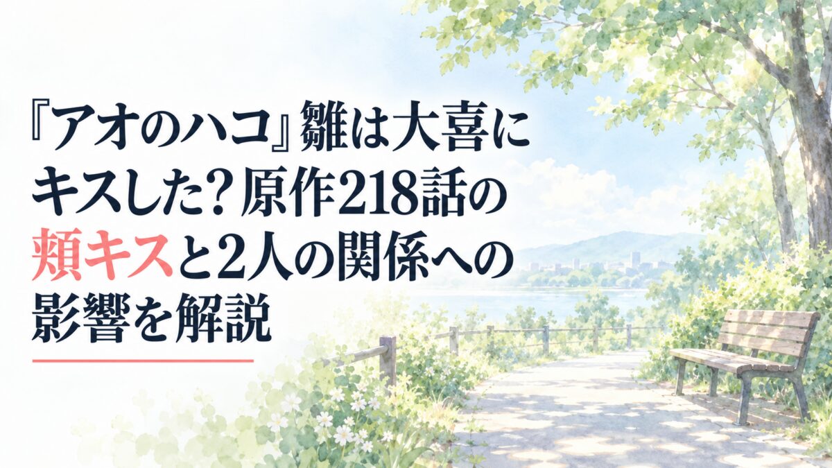 『アオのハコ』雛は大喜にキスした？原作218話の頬キスと2人の関係への影響を解説。白い余白を大きく生かした、淡くやわらかな日本の少女漫画雑誌風の水彩イラスト。自然公園の静かな小道、淡い緑の木々、やわらかな木漏れ日、無地のシンプルなベンチ、薄い青空を控えめに配置する。背景と小物は簡