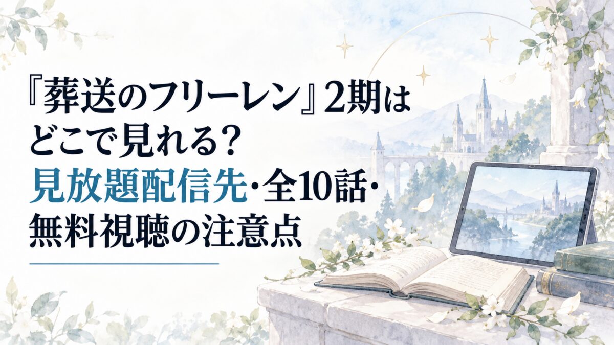 『葬送のフリーレン』2期はどこで見れる？見放題配信先・全10話・無料視聴の注意点