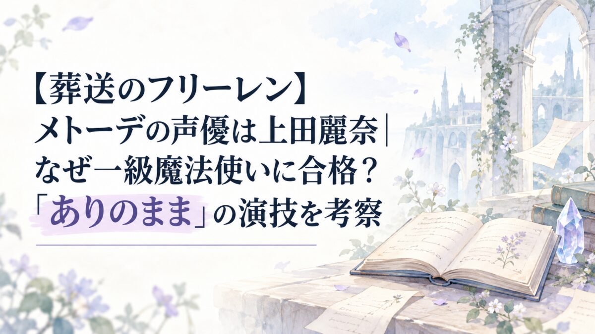 【葬送のフリーレン】メトーデの声優は上田麗奈｜なぜ一級魔法使いに合格？「ありのまま」の演技を考察