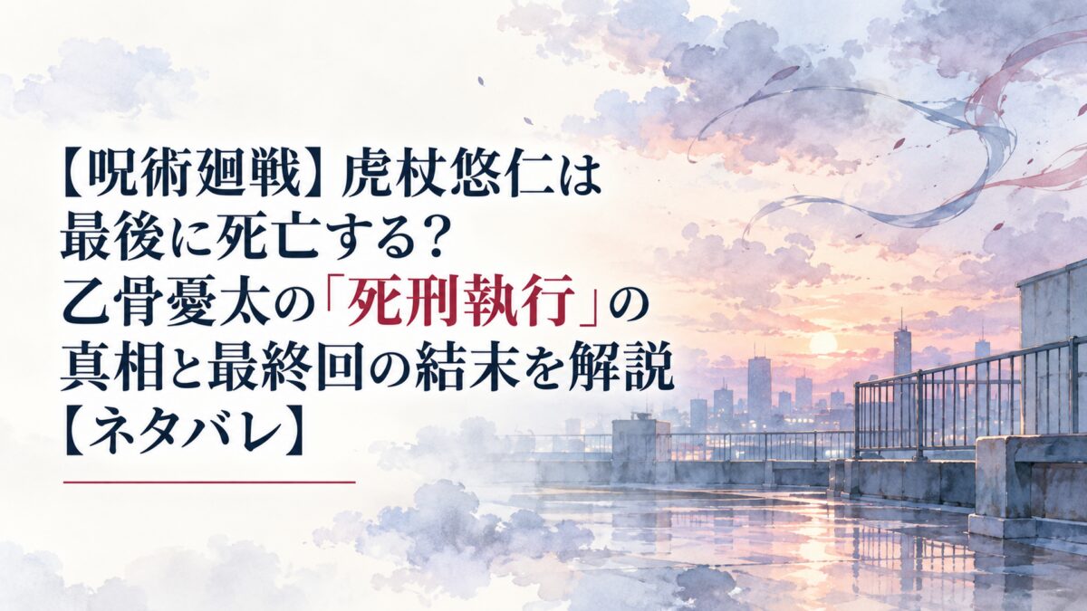 【呪術廻戦】虎杖悠仁は最後に死亡する？乙骨憂太の「死刑執行」の真相と最終回の結末を解説【ネタバレ】