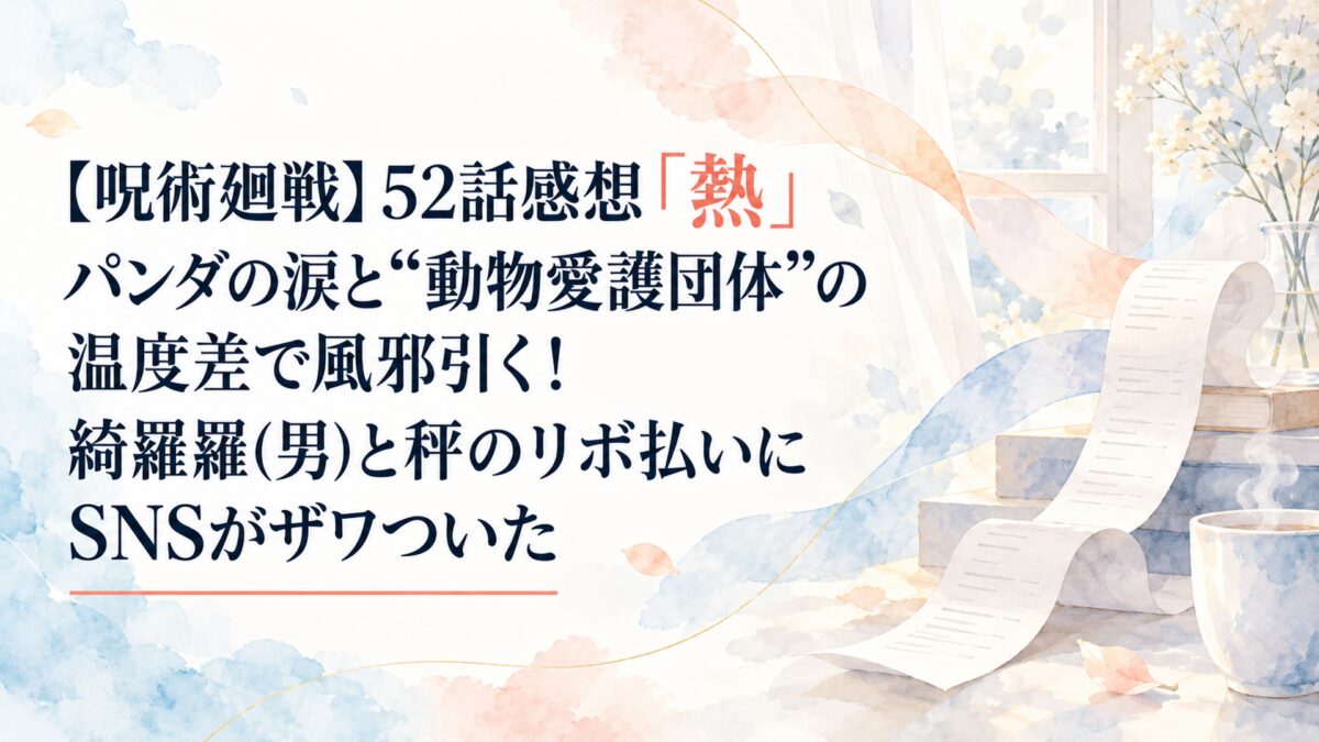 【呪術廻戦】52話感想「熱」パンダの涙と“動物愛護団体”の温度差で風邪引く！綺羅羅(男)と秤のリボ払いにSNSがザワついた