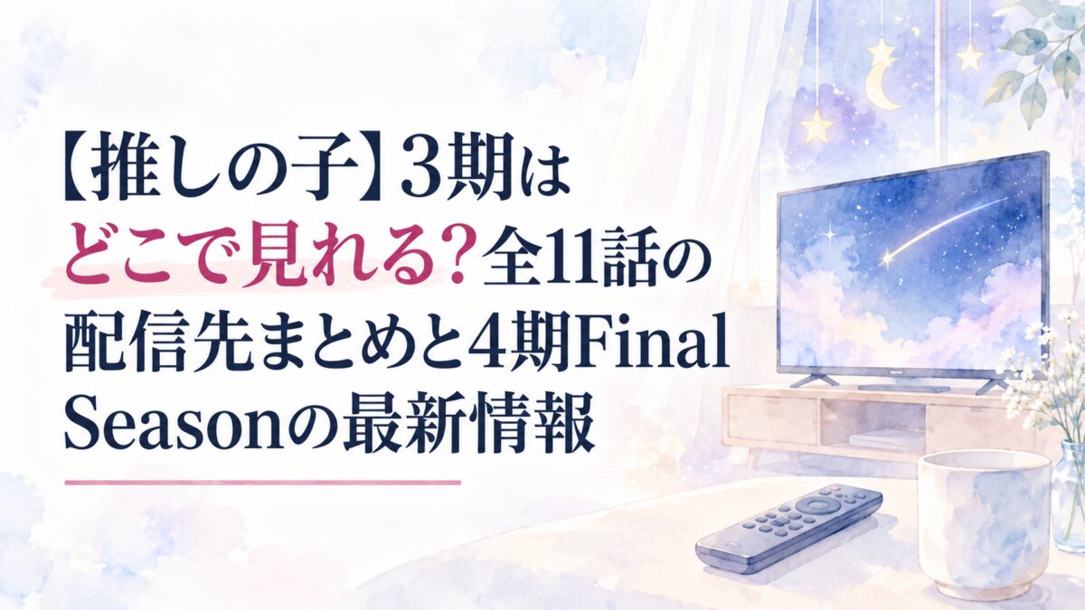 【推しの子】3期はどこで見れる？全11話の配信先まとめと4期Final Seasonの最新情報