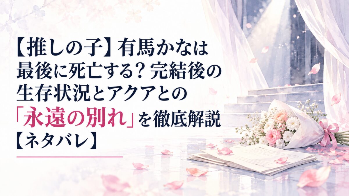 【推しの子】有馬かなは最後に死亡する？完結後の生存状況とアクアとの「永遠の別れ」を徹底解説【ネタバレ】