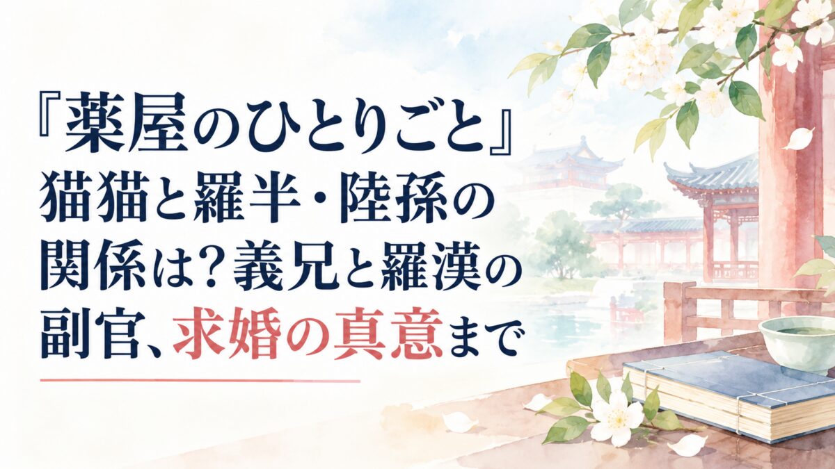 『薬屋のひとりごと』猫猫と羅半・陸孫の関係は？義兄と羅漢の副官、求婚の真意まで