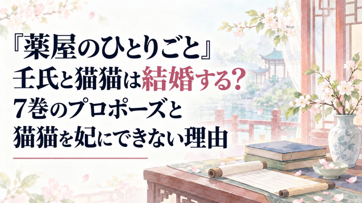 『薬屋のひとりごと』壬氏と猫猫は結婚する？7巻のプロポーズと猫猫を妃にできない理由