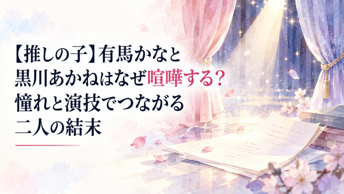 【推しの子】有馬かなと黒川あかねはなぜ喧嘩する？憧れと演技でつながる二人の結末