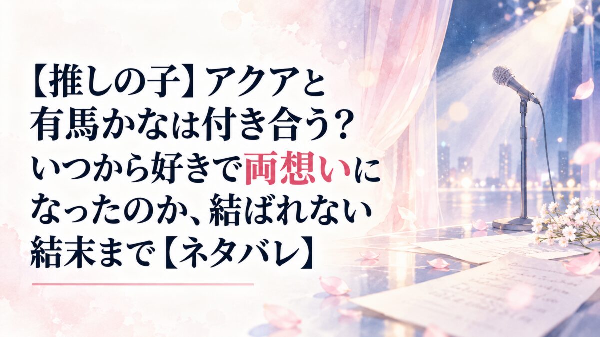 【推しの子】アクアと有馬かなは付き合う？いつから好きで両想いになったのか、結ばれない結末まで【ネタバレ】
