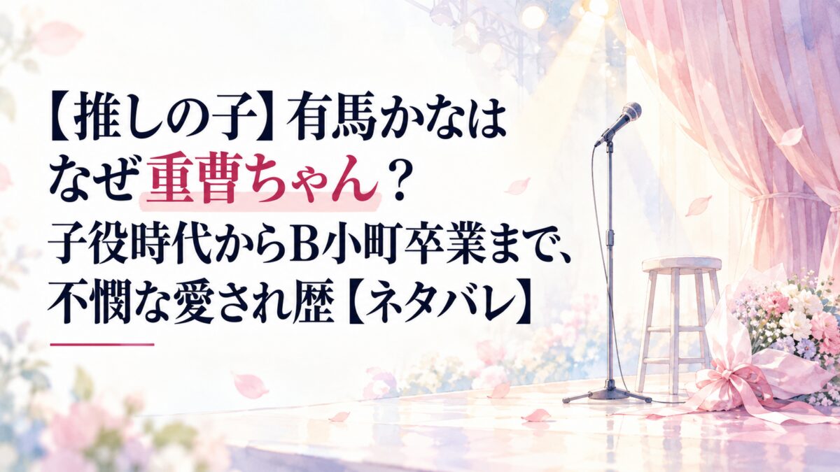 【推しの子】有馬かなはなぜ重曹ちゃん？子役時代からB小町卒業まで、不憫な愛され歴【ネタバレ】